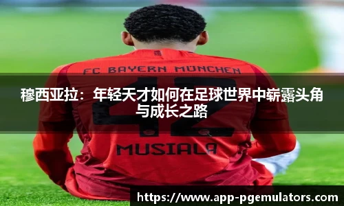 穆西亚拉：年轻天才如何在足球世界中崭露头角与成长之路