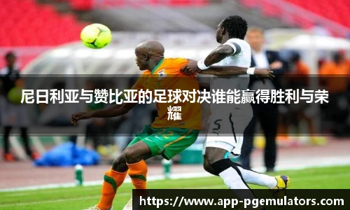 尼日利亚与赞比亚的足球对决谁能赢得胜利与荣耀